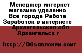 Менеджер интернет-магазина удаленно - Все города Работа » Заработок в интернете   . Архангельская обл.,Архангельск г.